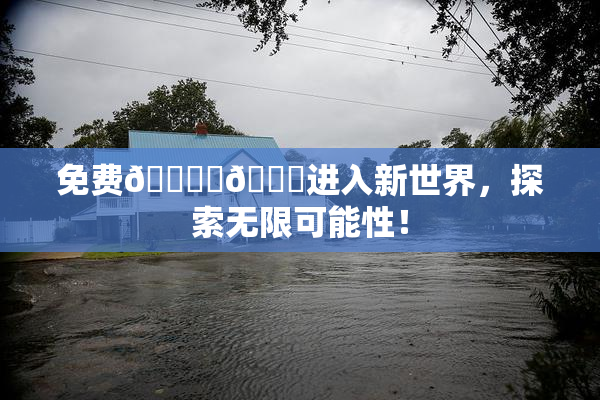 免费🔞‌🍌进入新世界，探索无限可能性！