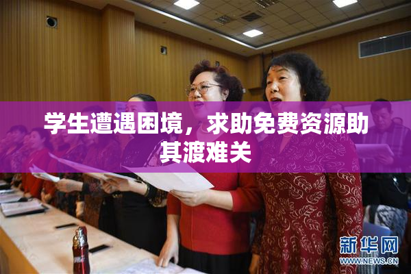 学生遭遇困境，求助免费资源助其渡难关