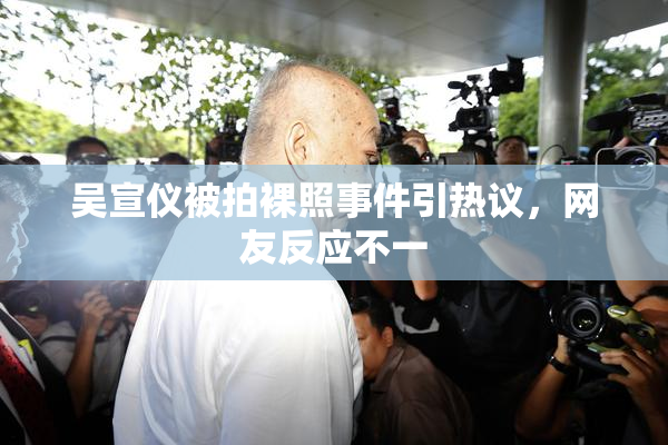 吴宣仪被拍裸照事件引热议，网友反应不一