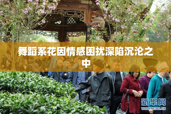 舞蹈系花因情感困扰深陷沉沦之中