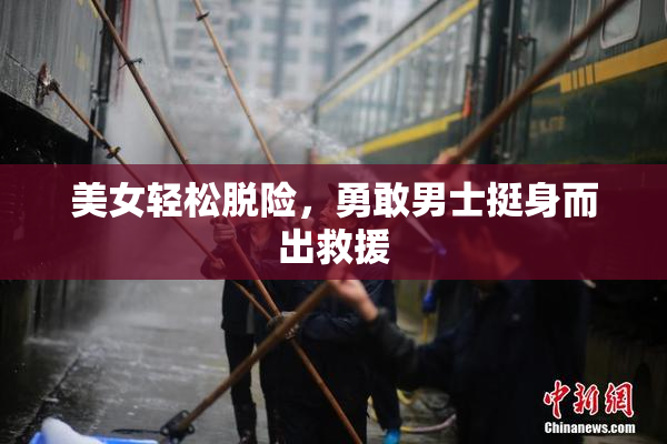 美女轻松脱险，勇敢男士挺身而出救援