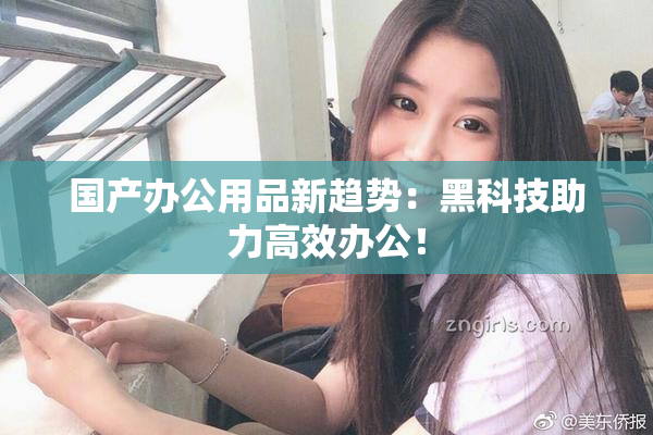国产办公用品新趋势：黑科技助力高效办公！