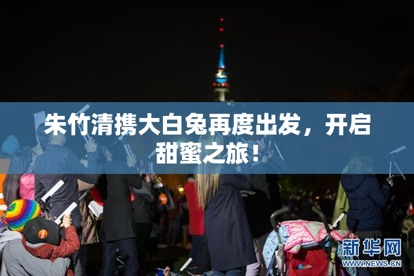 朱竹清携大白兔再度出发，开启甜蜜之旅！
