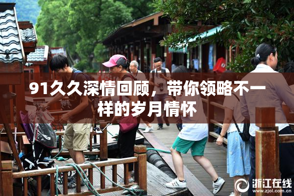 91久久深情回顾，带你领略不一样的岁月情怀
