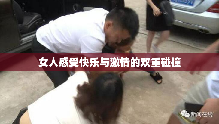 女人感受快乐与激情的双重碰撞