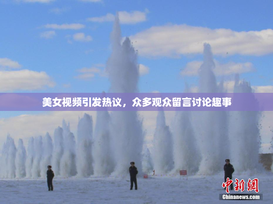 美女视频引发热议，众多观众留言讨论趣事