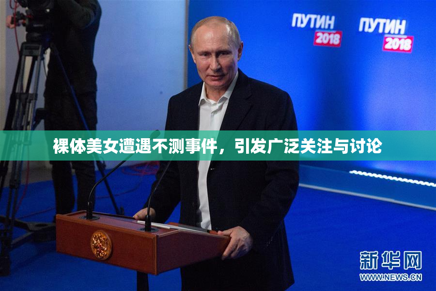 裸体美女遭遇不测事件，引发广泛关注与讨论