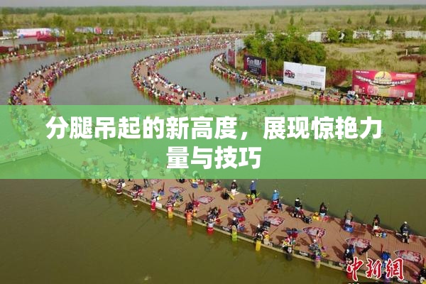 分腿吊起的新高度，展现惊艳力量与技巧