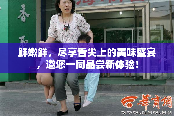 鲜嫩鲜，尽享舌尖上的美味盛宴，邀您一同品尝新体验！