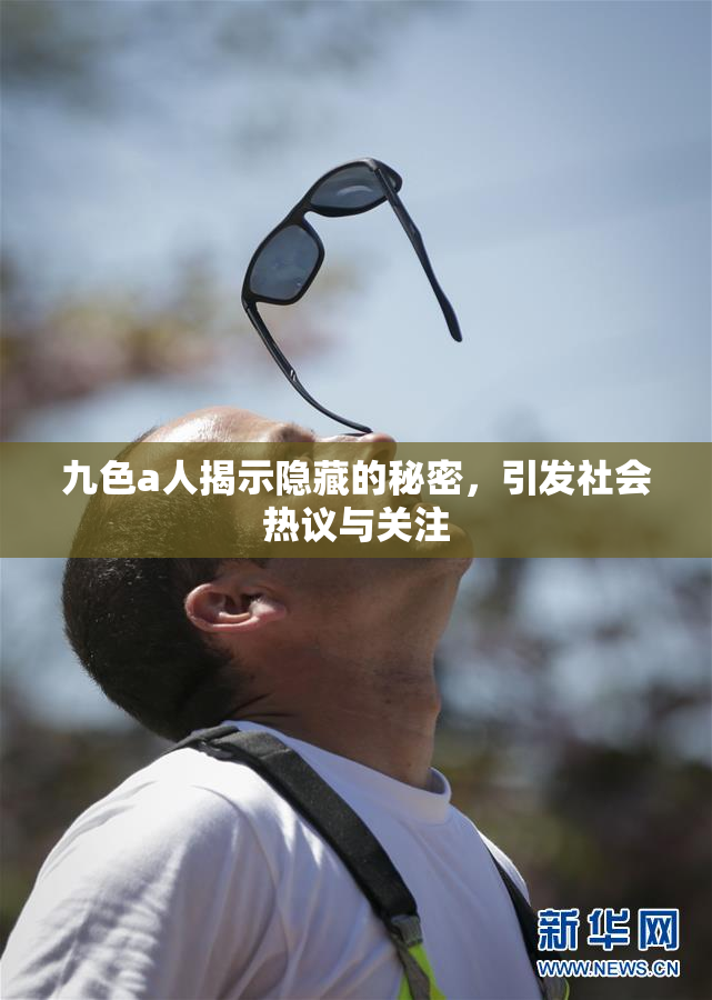 九色a人揭示隐藏的秘密，引发社会热议与关注