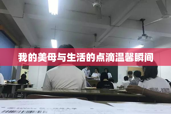 我的美母与生活的点滴温馨瞬间