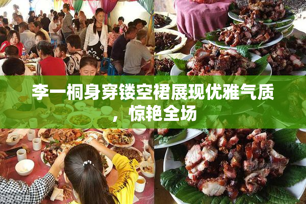 李一桐身穿镂空裙展现优雅气质，惊艳全场