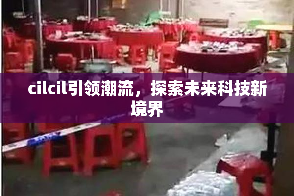 cilcil引领潮流，探索未来科技新境界