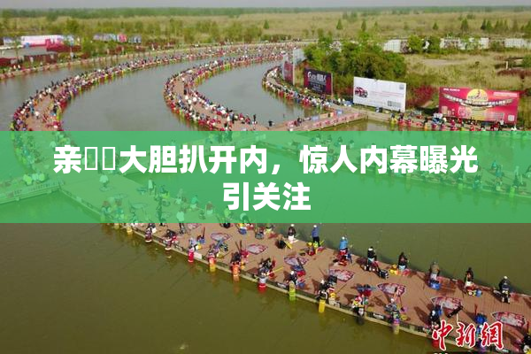 亲妺妺大胆扒开内，惊人内幕曝光引关注