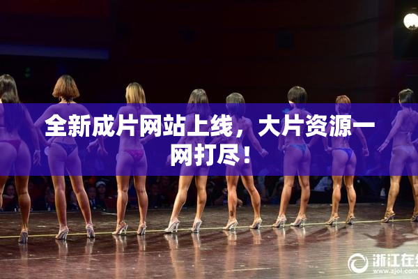 全新成片网站上线，大片资源一网打尽！