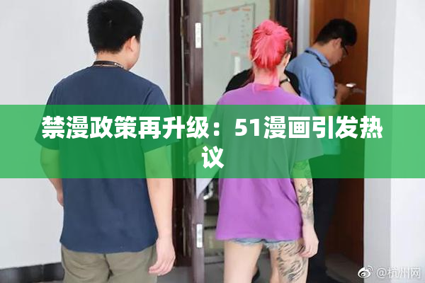 禁漫政策再升级：51漫画引发热议