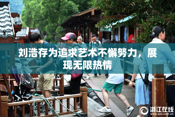 刘浩存为追求艺术不懈努力，展现无限热情