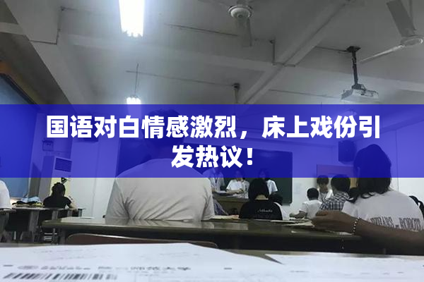 国语对白情感激烈，床上戏份引发热议！