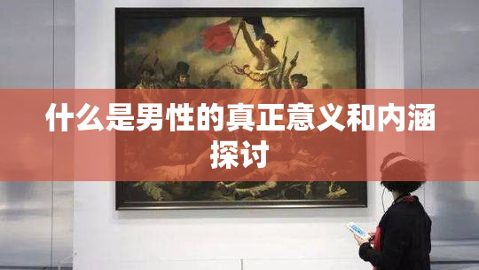 什么是男性的真正意义和内涵探讨