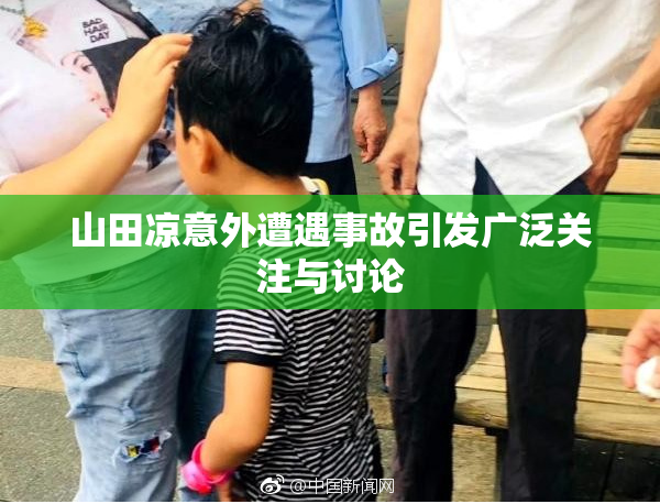 山田凉意外遭遇事故引发广泛关注与讨论