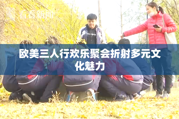 欧美三人行欢乐聚会折射多元文化魅力