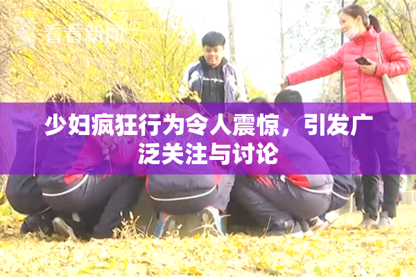 少妇疯狂行为令人震惊，引发广泛关注与讨论