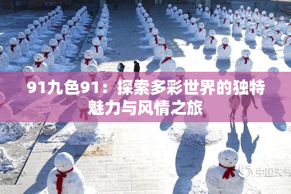 91九色91：探索多彩世界的独特魅力与风情之旅