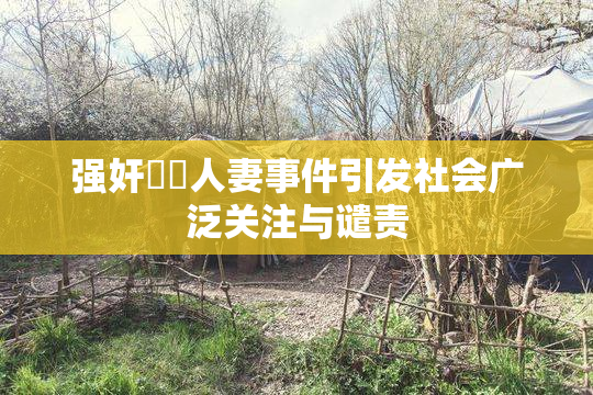 强奸亂倫人妻事件引发社会广泛关注与谴责