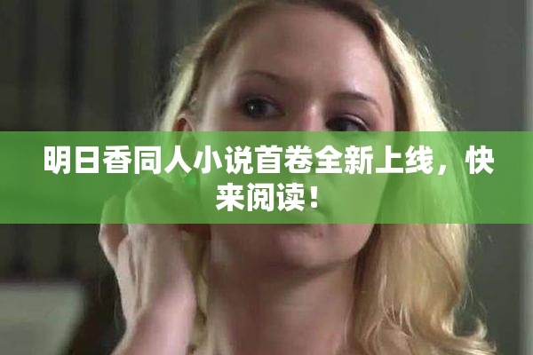 明日香同人小说首卷全新上线，快来阅读！