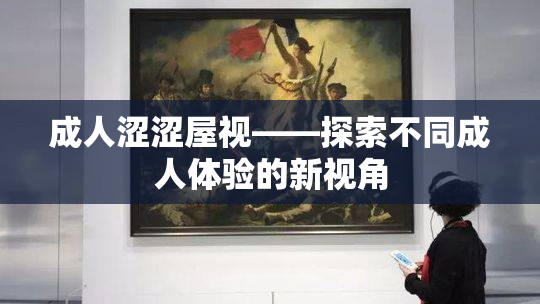 成人涩涩屋视——探索不同成人体验的新视角