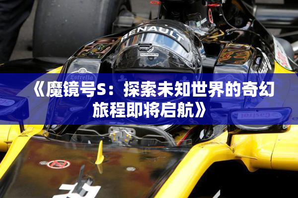 《魔镜号S：探索未知世界的奇幻旅程即将启航》
