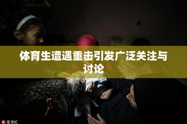 体育生遭遇重击引发广泛关注与讨论