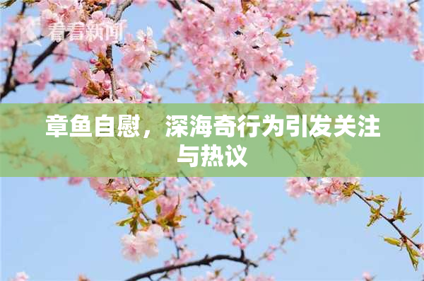 章鱼自慰，深海奇行为引发关注与热议