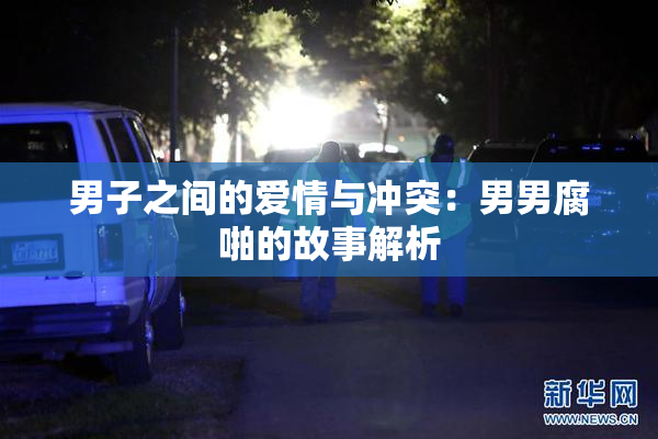 男子之间的爱情与冲突：男男腐啪的故事解析