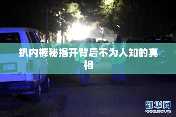 扒内裤秘揭开背后不为人知的真相