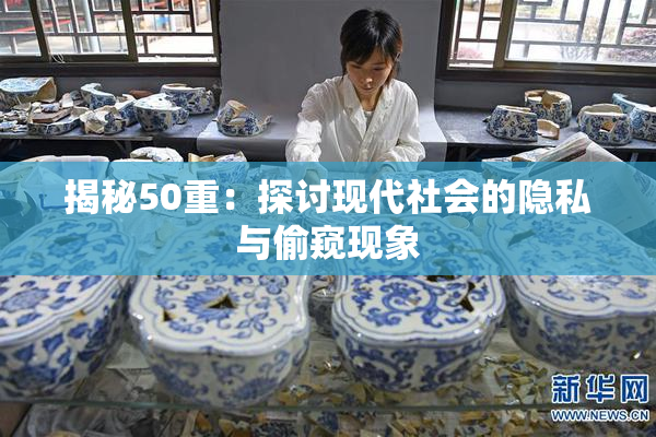 揭秘50重：探讨现代社会的隐私与偷窥现象