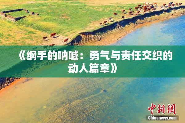 《纲手的呐喊：勇气与责任交织的动人篇章》