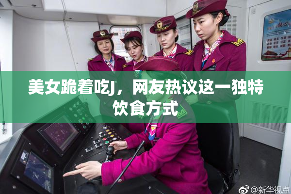 美女跪着吃J，网友热议这一独特饮食方式