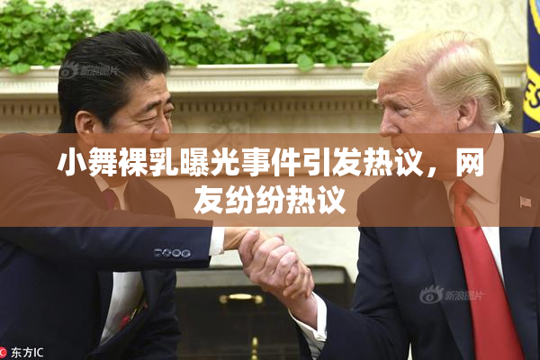 小舞裸乳曝光事件引发热议，网友纷纷热议