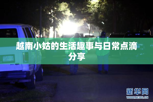 越南小姑的生活趣事与日常点滴分享