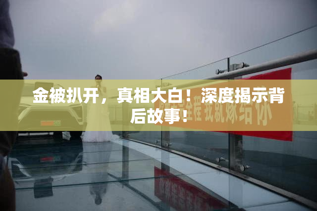 金被扒开，真相大白！深度揭示背后故事！