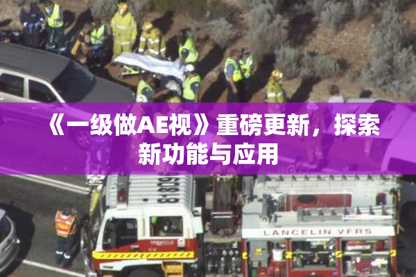 《一级做AE视》重磅更新，探索新功能与应用