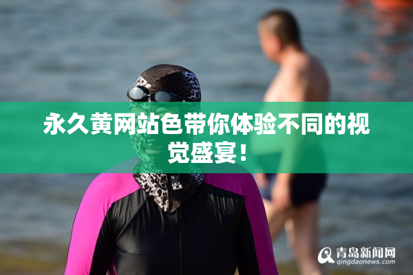 永久黄网站色带你体验不同的视觉盛宴！