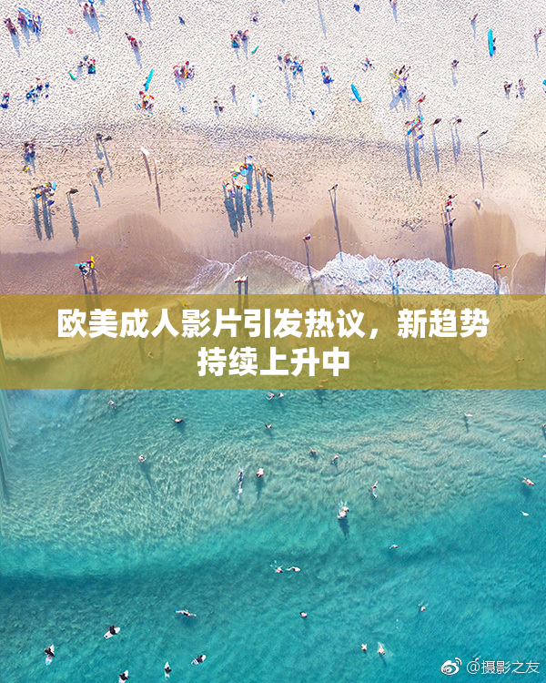 欧美成人影片引发热议，新趋势持续上升中