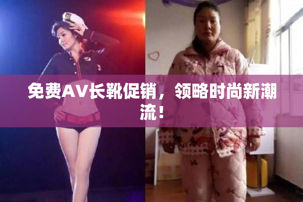 免费AV长靴促销，领略时尚新潮流！