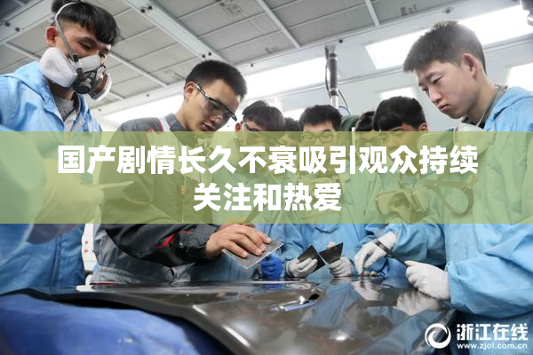 国产剧情长久不衰吸引观众持续关注和热爱