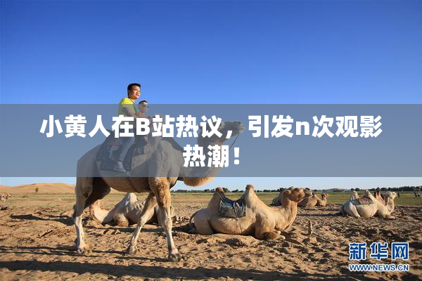 小黄人在B站热议，引发n次观影热潮！