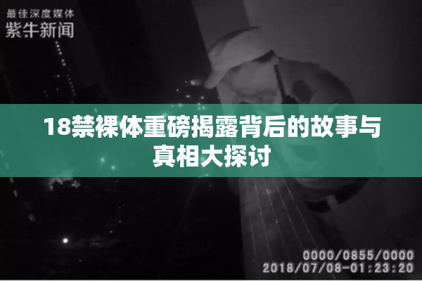 18禁裸体重磅揭露背后的故事与真相大探讨