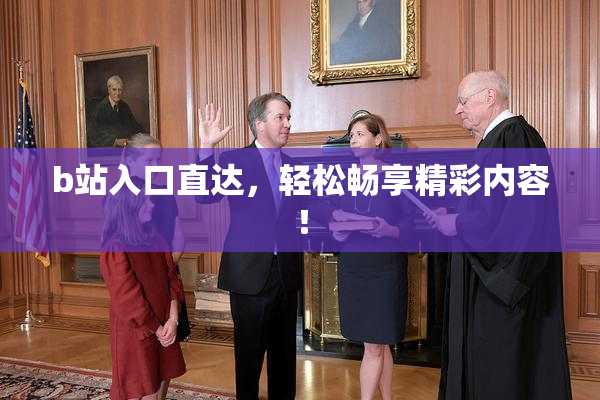 b站入口直达，轻松畅享精彩内容！