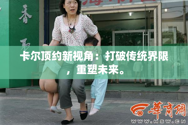 卡尔顶约新视角：打破传统界限，重塑未来。